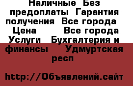 Наличные. Без предоплаты. Гарантия получения. Все города. › Цена ­ 15 - Все города Услуги » Бухгалтерия и финансы   . Удмуртская респ.